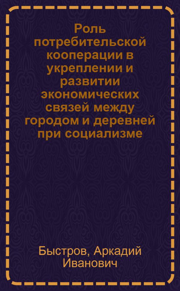 Роль потребительской кооперации в укреплении и развитии экономических связей между городом и деревней при социализме : (На материалах деятельности потреб. кооперации в пятой пятилетке) : Автореферат дис. на соискание учен. степени кандидата экон. наук