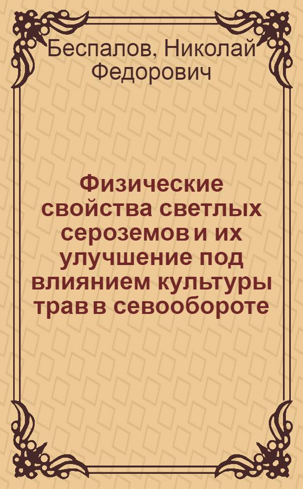 Физические свойства светлых сероземов и их улучшение под влиянием культуры трав в севообороте : Автореферат дис. на соискание учен. степени кандидата с.-х. наук