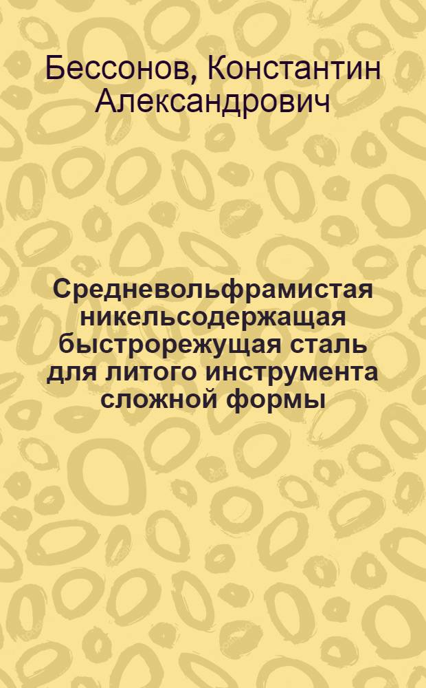 Средневольфрамистая никельсодержащая быстрорежущая сталь для литого инструмента сложной формы : Автореферат дис. на соискание учен. степени кандидата техн. наук