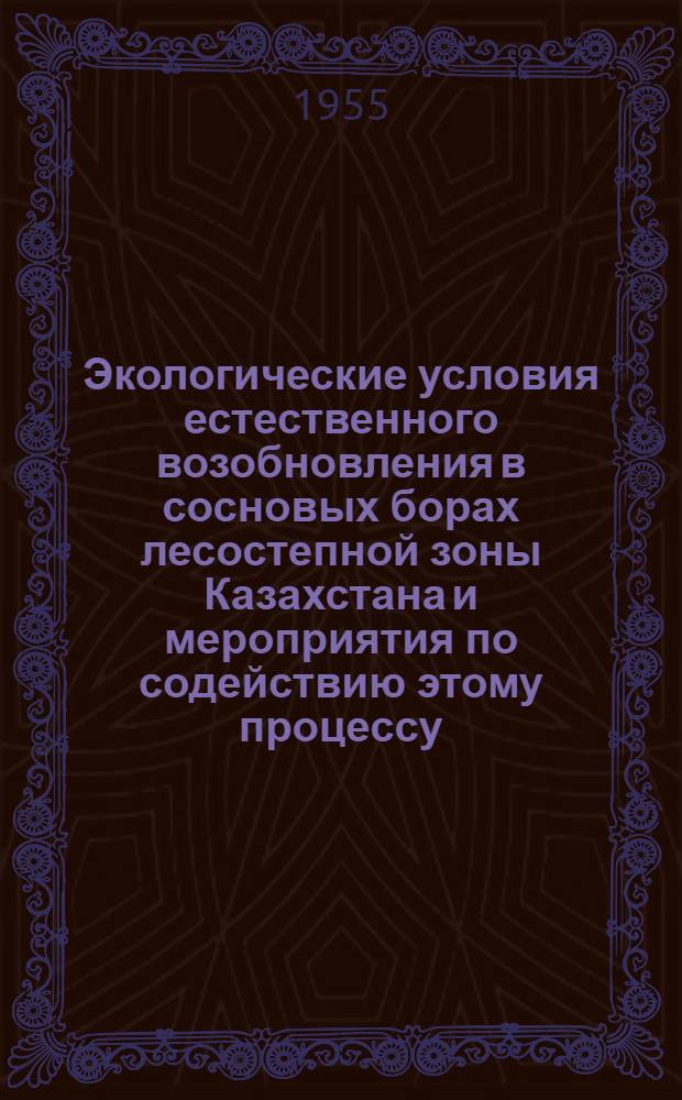Экологические условия естественного возобновления в сосновых борах лесостепной зоны Казахстана и мероприятия по содействию этому процессу : Автореферат дис., представл. на соискание учен. степени кандидата с.-х. наук