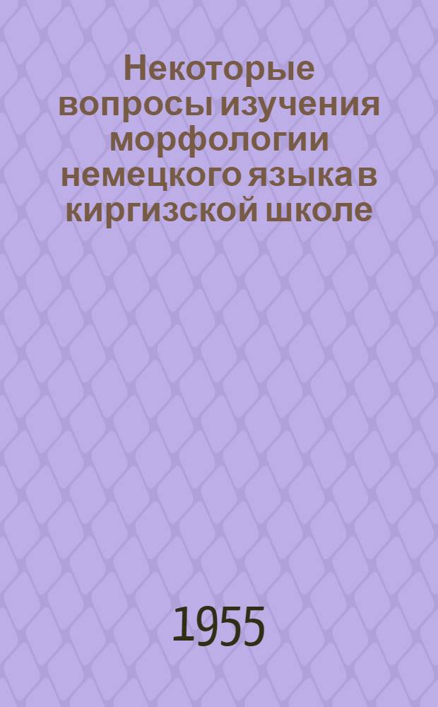 Некоторые вопросы изучения морфологии немецкого языка в киргизской школе (в 5 классе) : Автореферат дис. на соискание учен. степени кандидата пед. наук