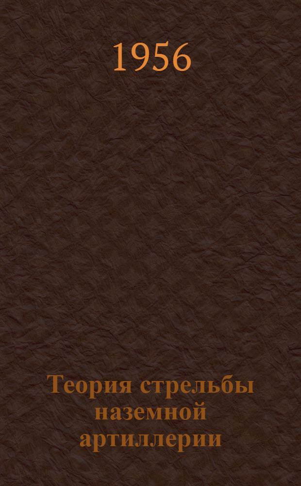 Теория стрельбы наземной артиллерии : Учебник Ч. 1-2. Ч. 1