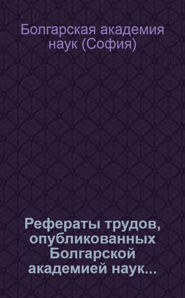 Рефераты трудов, опубликованных Болгарской академией наук...