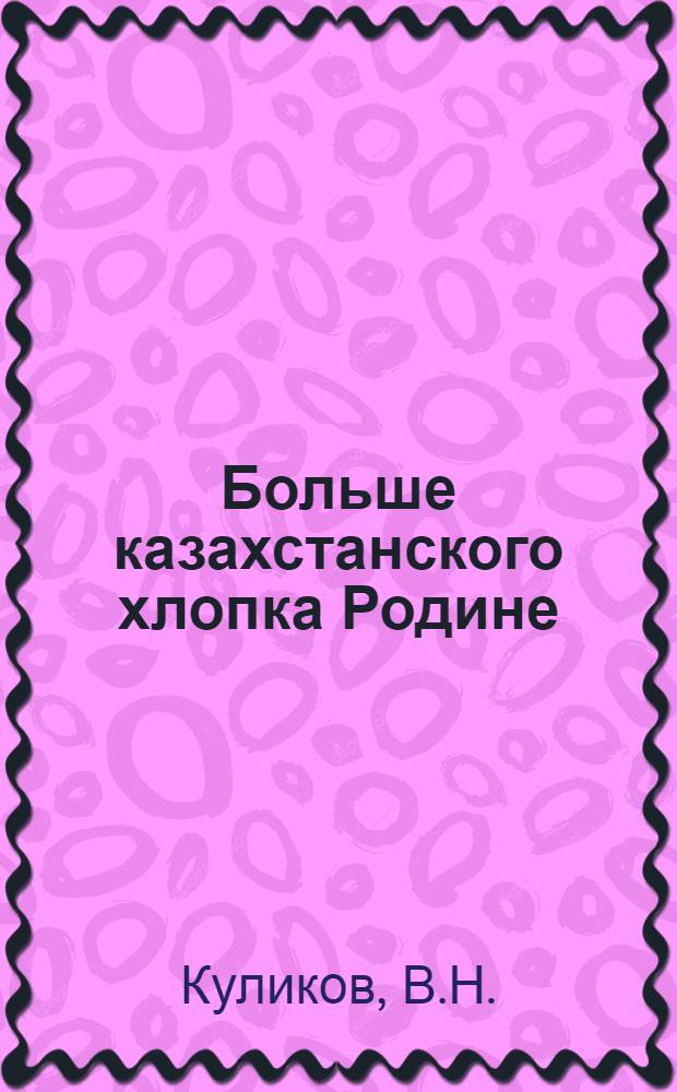 Больше казахстанского хлопка Родине : [Кн. 1-10]. [Кн. 3] : Совхоз "Пахта-Арал" в борьбе за высокий урожай хлопка