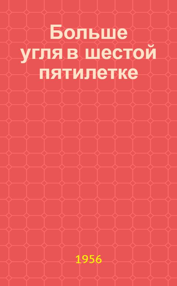 Больше угля в шестой пятилетке : [1-20]. [1] : Коммунисты - организаторы борьбы за уголь