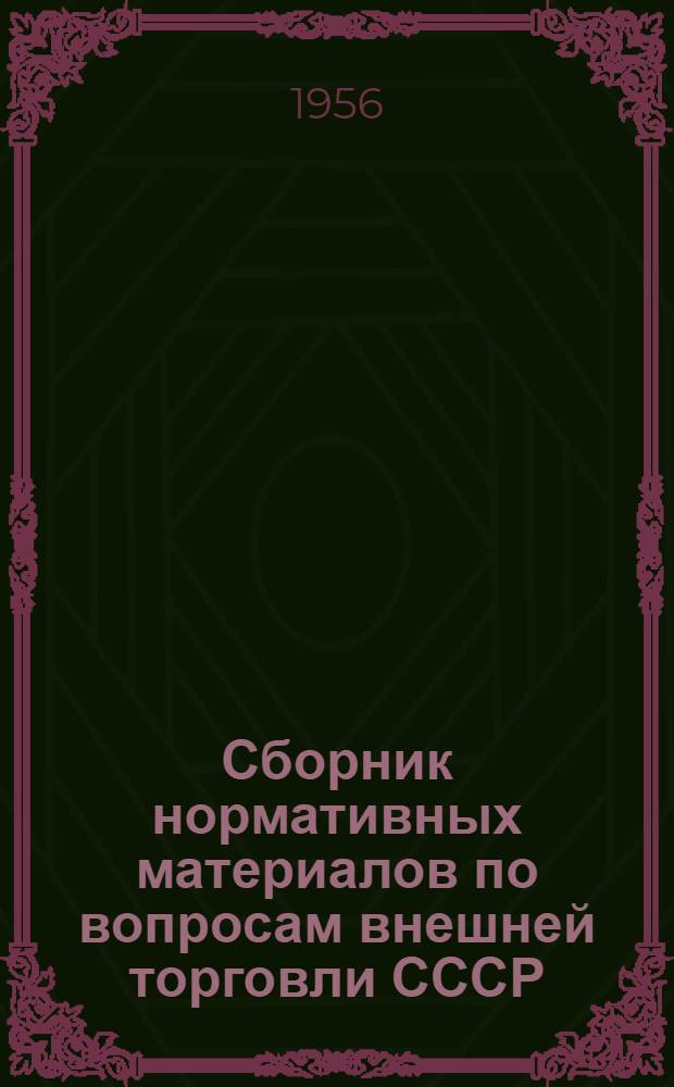 Сборник нормативных материалов по вопросам внешней торговли СССР : (По состоянию на 1 авг. 1956 г.)