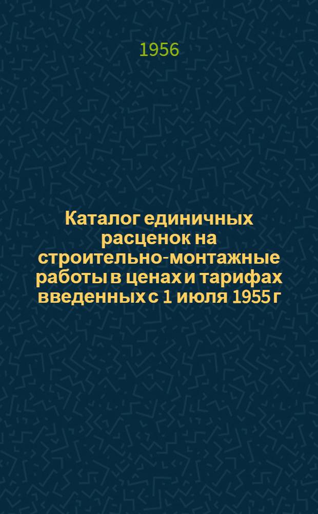 Каталог единичных расценок на строительно-монтажные работы в ценах и тарифах введенных с 1 июля 1955 г. по Брянской области : Утв. Исполнит. ком. Брян. обл. Совета депутатов трудящихся 17 июля 1956 г. : Кн. 2