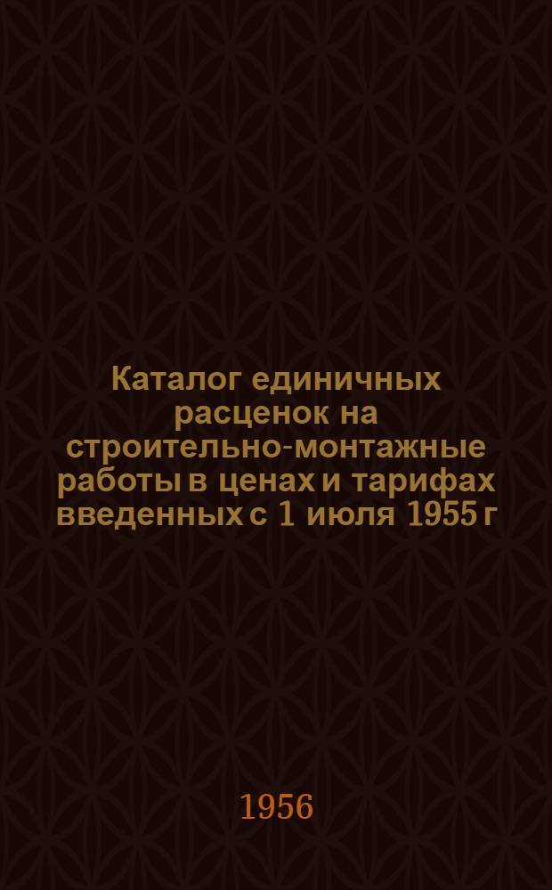 Каталог единичных расценок на строительно-монтажные работы в ценах и тарифах введенных с 1 июля 1955 г. по Брянской области : [Утв. Исполнит. ком. Брян. обл. Совета депутатов трудящихся 17 июля 1956 г.] Кн. 2. Кн. 2