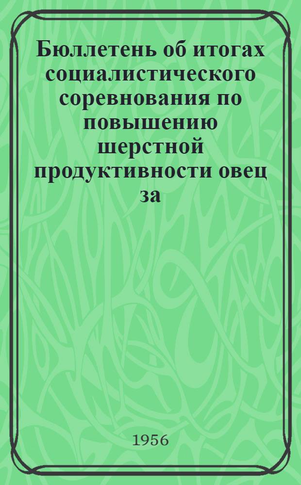 Бюллетень об итогах социалистического соревнования по повышению шерстной продуктивности овец за ... по колхозам Киргизской ССР. ... за 1955 год ...