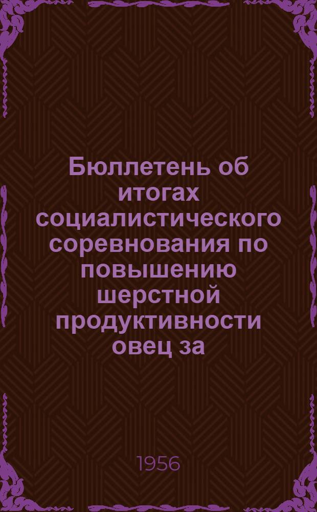 Бюллетень об итогах социалистического соревнования по повышению шерстной продуктивности овец за ... по колхозам Киргизской ССР. ... за 1956 год ...