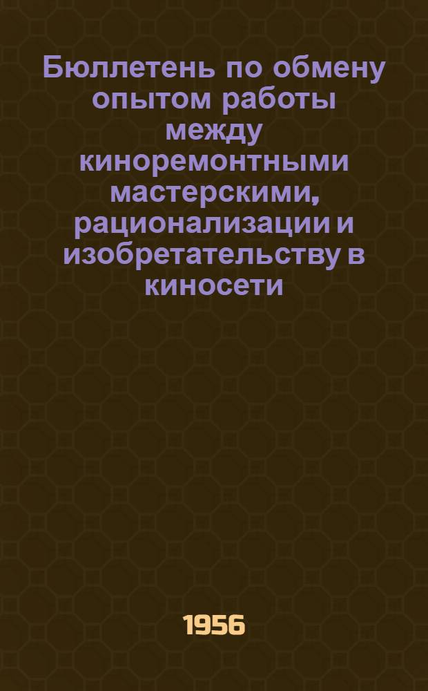 Бюллетень по обмену опытом работы между киноремонтными мастерскими, рационализации и изобретательству в киносети : № 1-