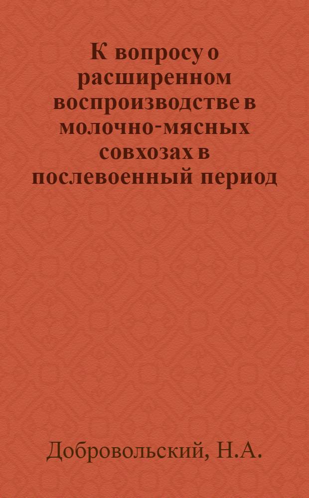 К вопросу о расширенном воспроизводстве в молочно-мясных совхозах в послевоенный период : Автореферат дис. на соискание учен. степени кандидата экон. наук
