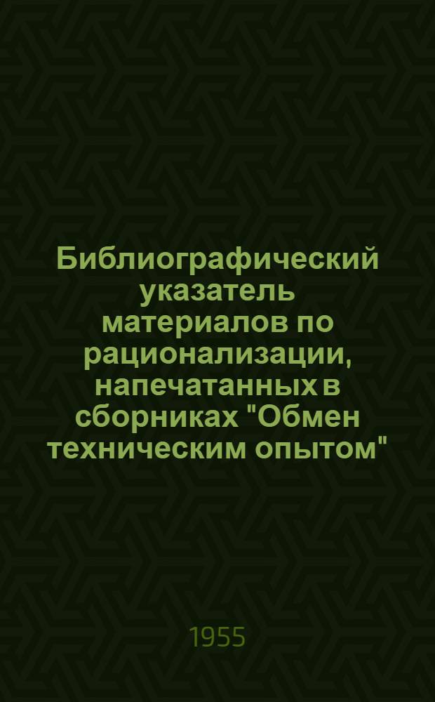 Библиографический указатель материалов по рационализации, напечатанных в сборниках "Обмен техническим опытом" : Изд. Гизлегпром, 1952-1953-1954 гг