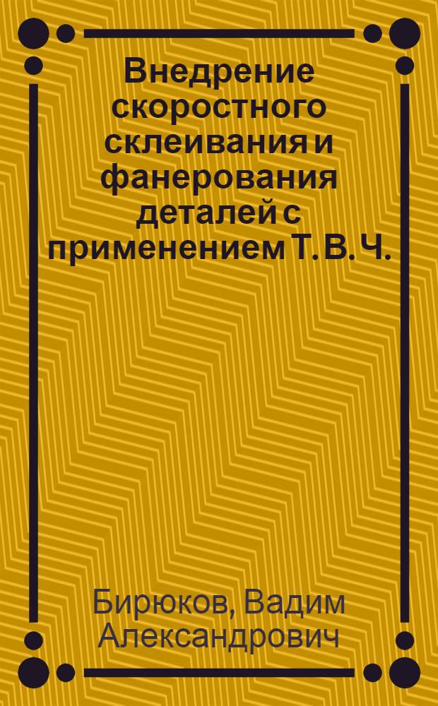 Внедрение скоростного склеивания и фанерования деталей с применением Т. В. Ч.