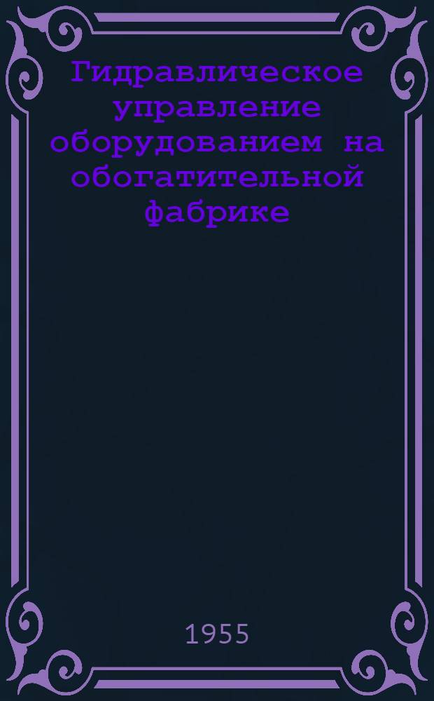 Гидравлическое управление оборудованием на обогатительной фабрике : Реферат статьи из журн. "Coal age" 1955, май, №5