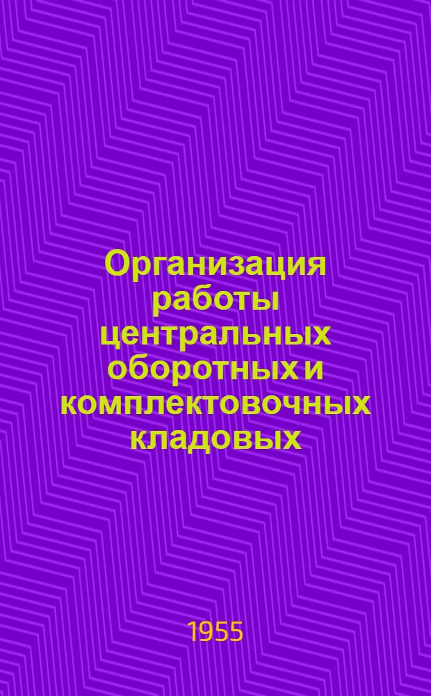 Организация работы центральных оборотных и комплектовочных кладовых : (Опыт Отрожск. вагоноремонтного з-да)