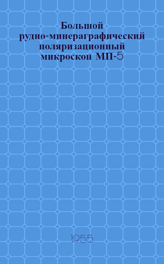 Большой рудно-минераграфический поляризационный микроскоп МП-5 : Краткое описание и инструкция для пользования