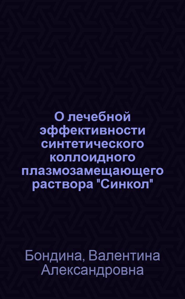 О лечебной эффективности синтетического коллоидного плазмозамещающего раствора "Синкол" (Эксперим. исследования) : Реферат дис. на соискание учен. степени кандидата биол. наук