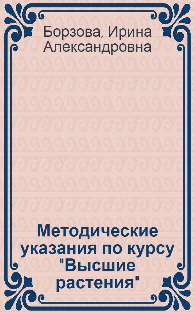 Методические указания по курсу "Высшие растения" : Для студентов-заочников II курса биол.-почв. фак. гос. ун-тов
