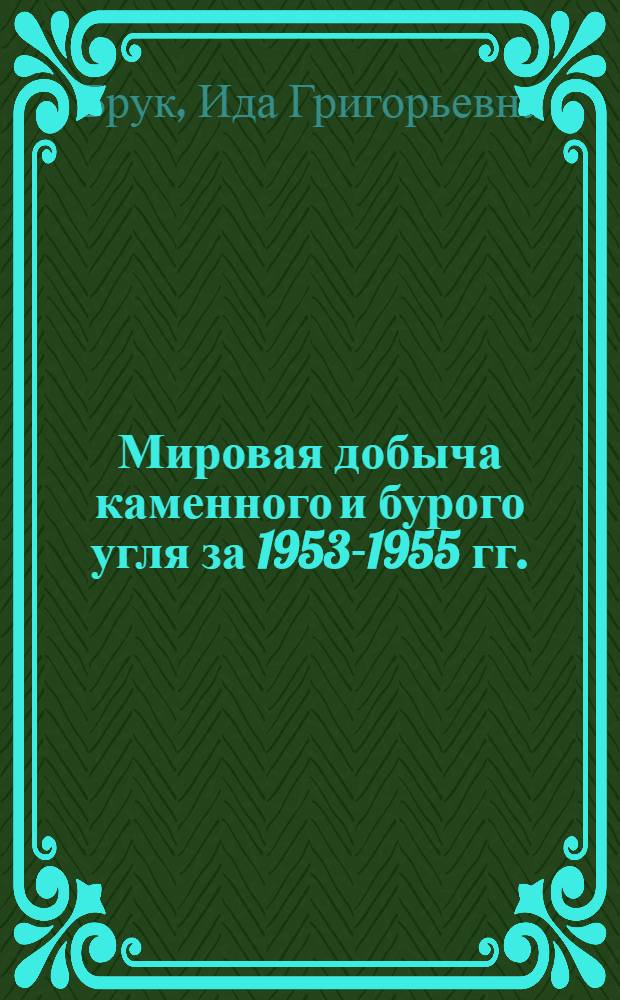 Мировая добыча каменного и бурого угля за 1953-1955 гг. : Glückauf, 1955, 3 марта, № 9/10, с. 285-286