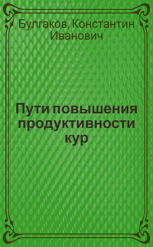 Пути повышения продуктивности кур : (Из опыта птичницы совхоза имени Кирова Боровичск. района Е.П. Михайловой)
