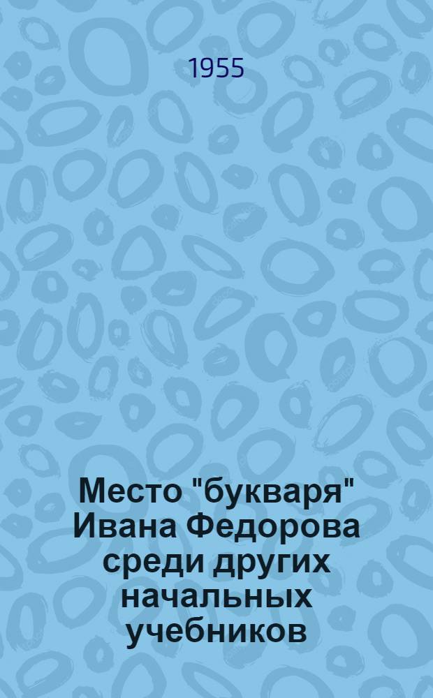 Место "букваря" Ивана Федорова среди других начальных учебников : Выдающийся памятник русской культуры - Львовский букварь Ивана Федорова 1574 г. 2