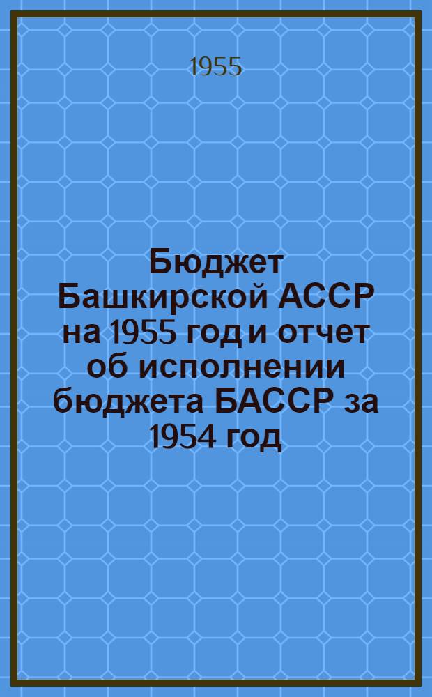 Бюджет Башкирской АССР на 1955 год и отчет об исполнении бюджета БАССР за 1954 год