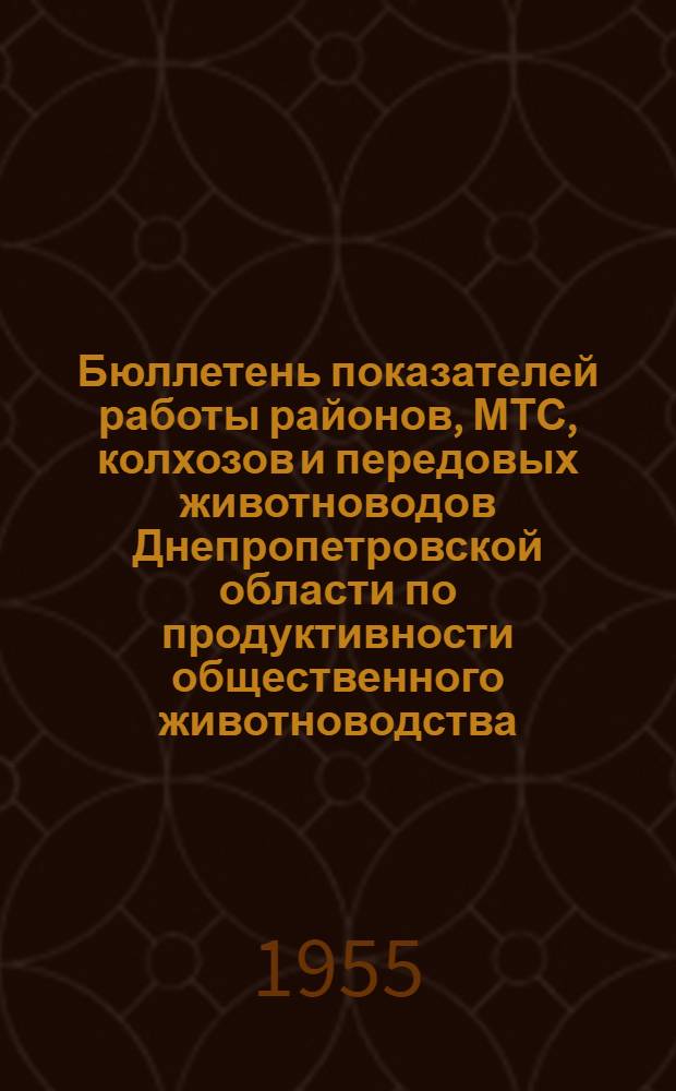 Бюллетень показателей работы районов, МТС, колхозов и передовых животноводов Днепропетровской области по продуктивности общественного животноводства (за шесть месяцев с 1 октября 1954 г. по 1 апреля 1955 г.)