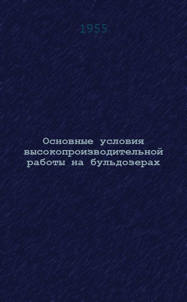 Основные условия высокопроизводительной работы на бульдозерах : (Из опыта новаторов)