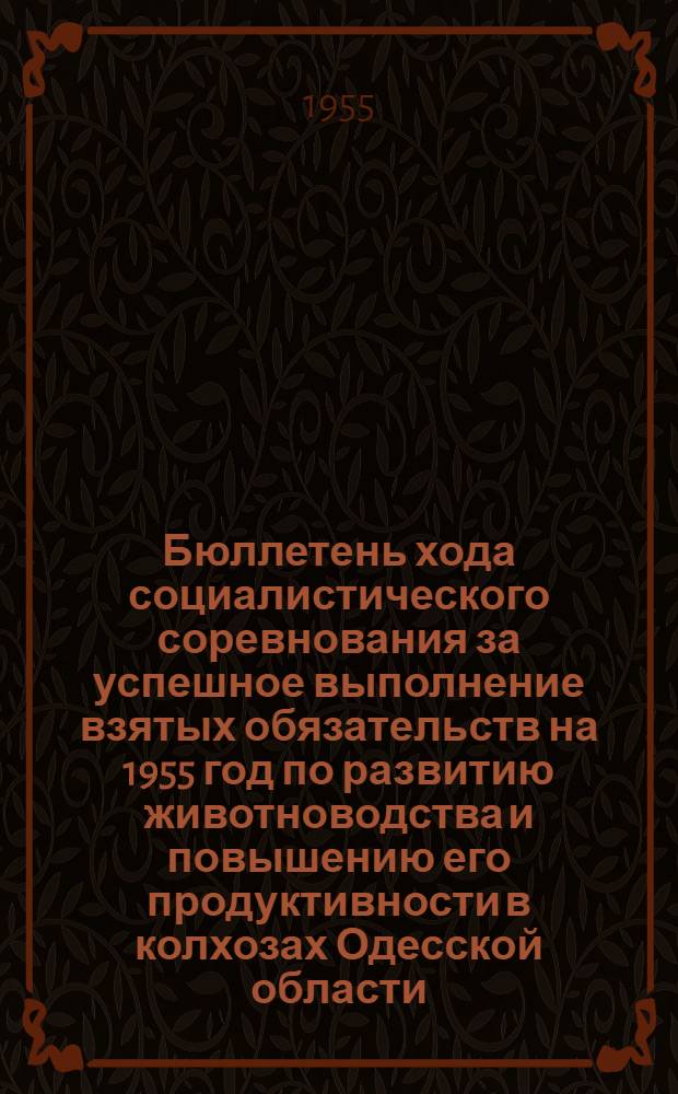 Бюллетень хода социалистического соревнования за успешное выполнение взятых обязательств на 1955 год по развитию животноводства и повышению его продуктивности в колхозах Одесской области... на 1 марта 1955 года