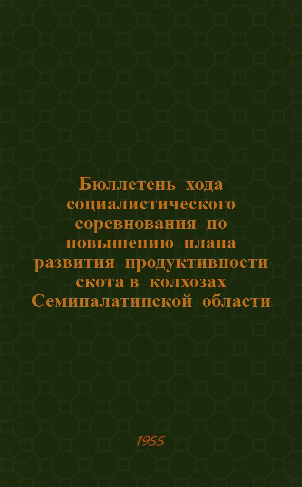 Бюллетень хода социалистического соревнования по повышению плана развития продуктивности скота в колхозах Семипалатинской области... на 1 июня 1955 года