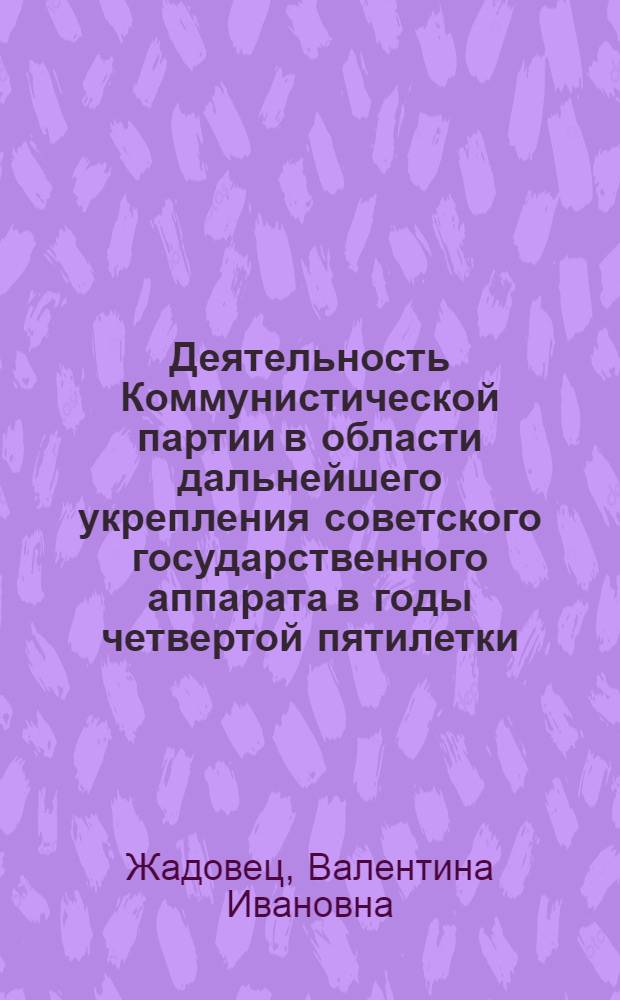 Деятельность Коммунистической партии в области дальнейшего укрепления советского государственного аппарата в годы четвертой пятилетки : (На материалах Укр. ССР) : Автореферат дис. на соискание учен. степени кандидата ист. наук