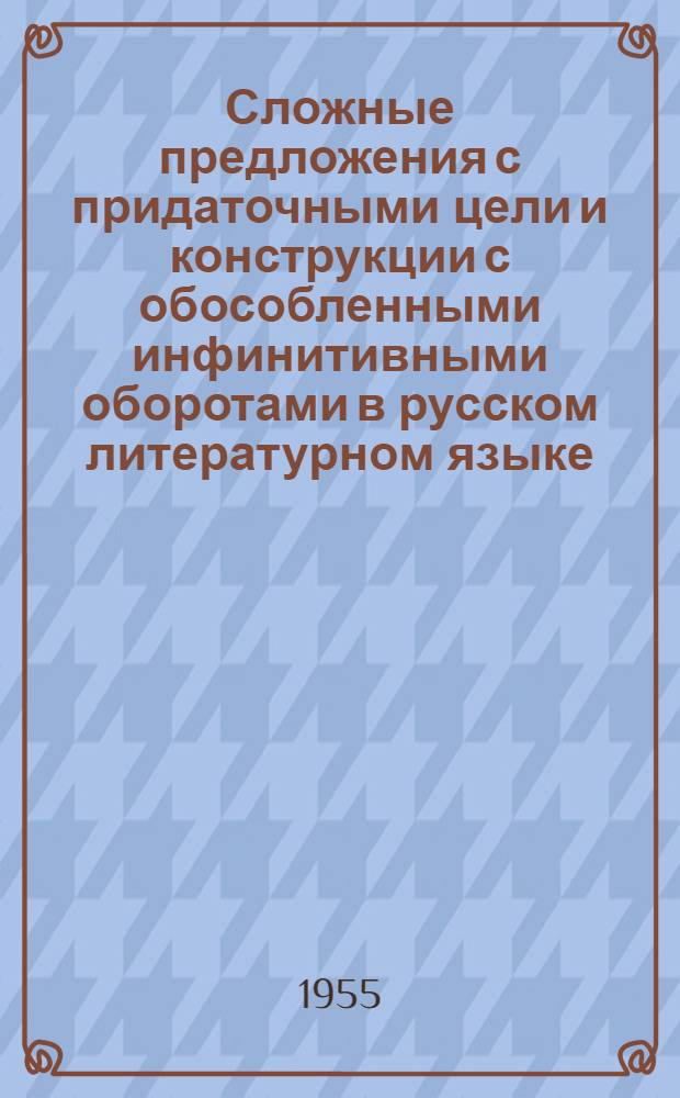 Сложные предложения с придаточными цели и конструкции с обособленными инфинитивными оборотами в русском литературном языке : (По памятникам письменности XVII-XVIII вв.) : Автореферат дис. на соискание учен. степени кандидата филол. наук