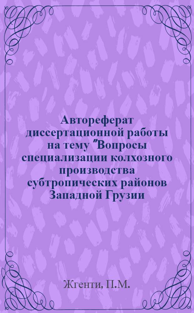 Автореферат диссертационной работы на тему "Вопросы специализации колхозного производства субтропических районов Западной Грузии, представленной на соискание ученой степени доктора сельскохозяйственных наук