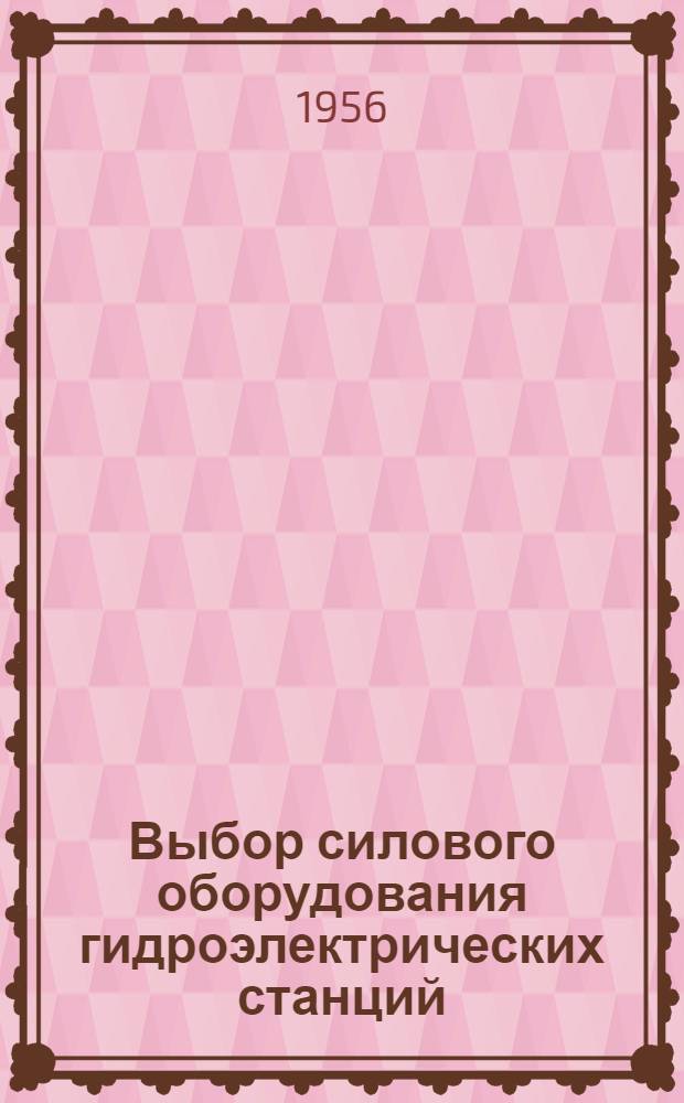 Выбор силового оборудования гидроэлектрических станций : (Пособие для курсового и дипломного проектирования)
