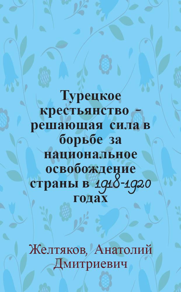 Турецкое крестьянство - решающая сила в борьбе за национальное освобождение страны в 1918-1920 годах : Автореферат дис. на соискание учен. степени кандидата ист. наук