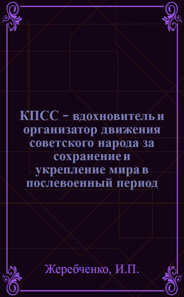 КПСС - вдохновитель и организатор движения советского народа за сохранение и укрепление мира в послевоенный период (1946-1950 гг.) : Автореферат дис. на соискание учен. степени кандидата ист. наук