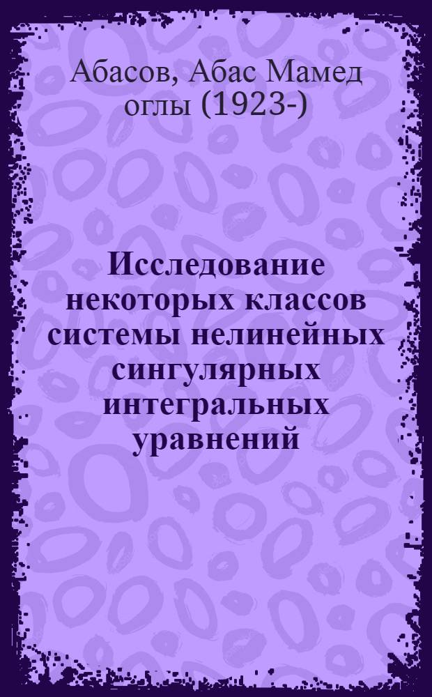 Исследование некоторых классов системы нелинейных сингулярных интегральных уравнений : Автореферат дис. на соискание учен. степени кандидата физ.-матем. наук
