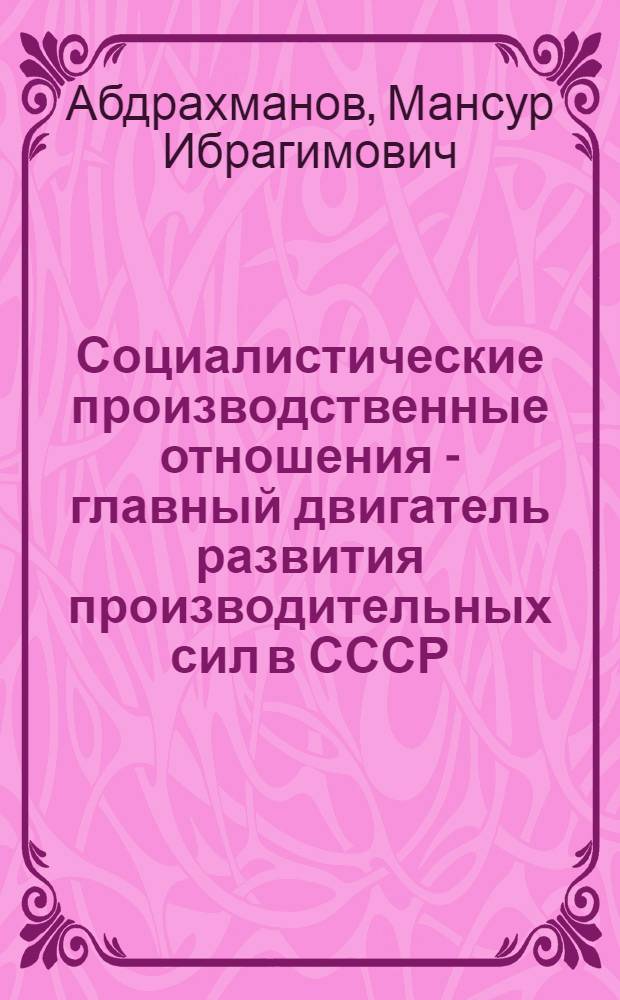 Социалистические производственные отношения - главный двигатель развития производительных сил в СССР : Автореферат дис. на соискание учен. степени доктора филос. наук