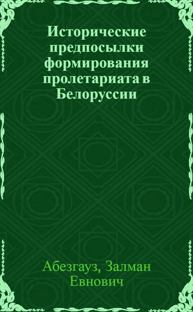 Исторические предпосылки формирования пролетариата в Белоруссии (вторая половина XIX века) : Автореферат дис. на соискание учен. степени кандидата ист. наук