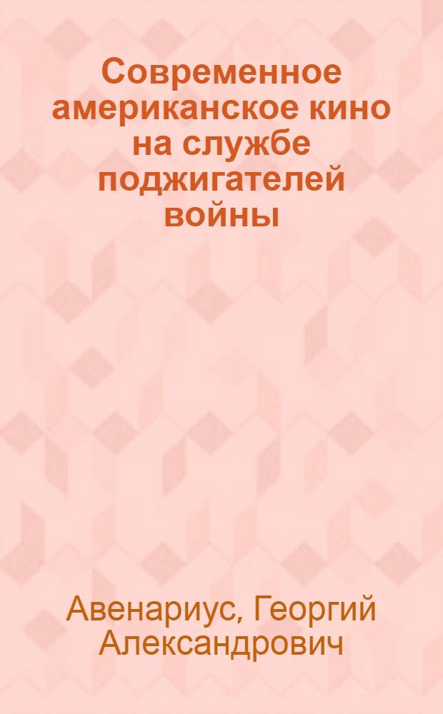 Современное американское кино на службе поджигателей войны : Автореферат дис. на соискание учен. степени кандидата искусствовед. наук