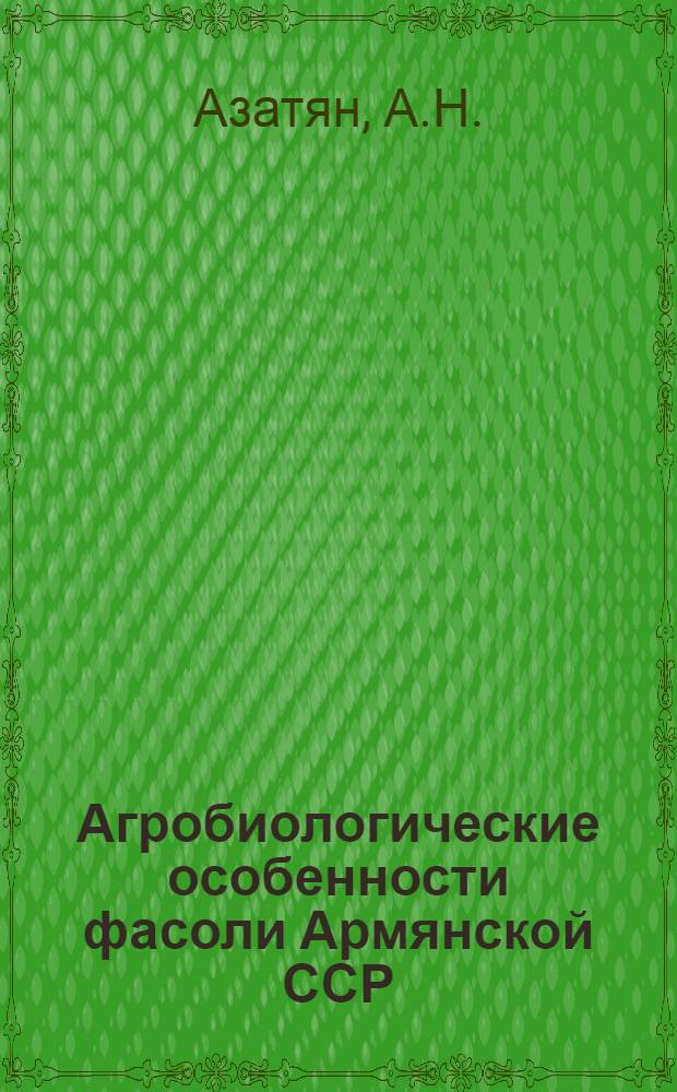 Агробиологические особенности фасоли Армянской ССР : Автореферат дис. работы на соискание учен. степени доктора биол. наук
