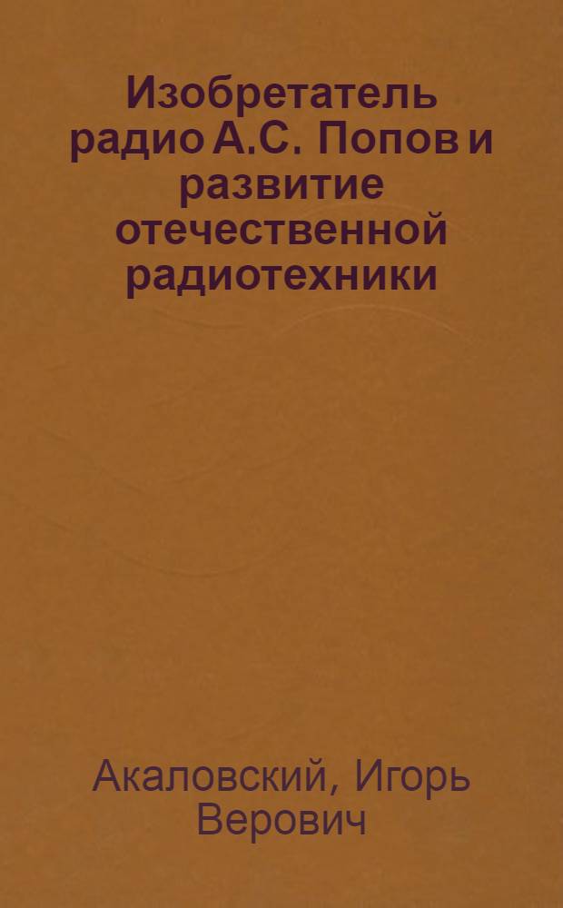 Изобретатель радио А.С. Попов и развитие отечественной радиотехники : (Лекция)