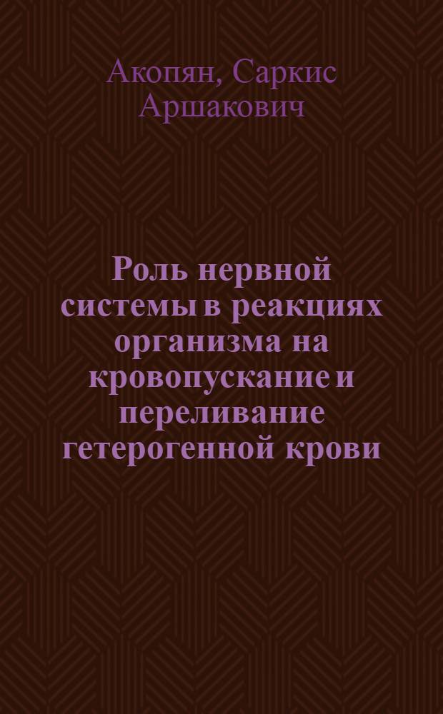 Роль нервной системы в реакциях организма на кровопускание и переливание гетерогенной крови : Автореферат дис. на соискание учен. степени доктора биол. наук