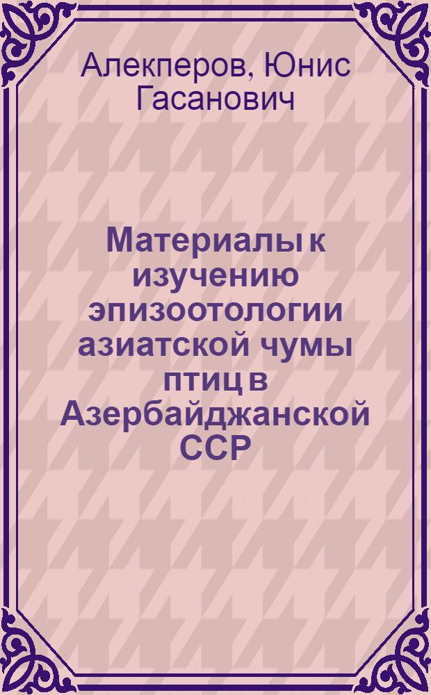 Материалы к изучению эпизоотологии азиатской чумы птиц в Азербайджанской ССР : Автореферат дис. на соискание учен. степени кандидата вет. наук