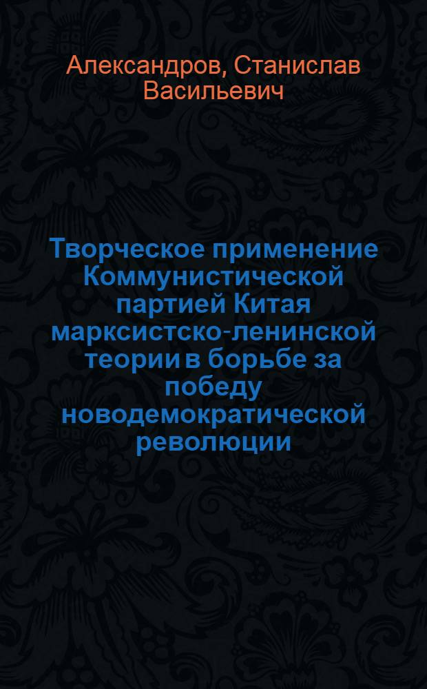 Творческое применение Коммунистической партией Китая марксистско-ленинской теории в борьбе за победу новодемократической революции : Автореферат дис. на соискание учен. степени кандидата филос. наук