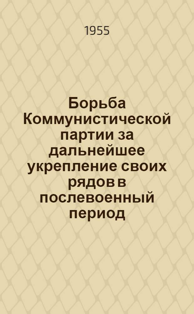 Борьба Коммунистической партии за дальнейшее укрепление своих рядов в послевоенный период : Автореферат дис. на соискание учен. степени кандидата ист. наук