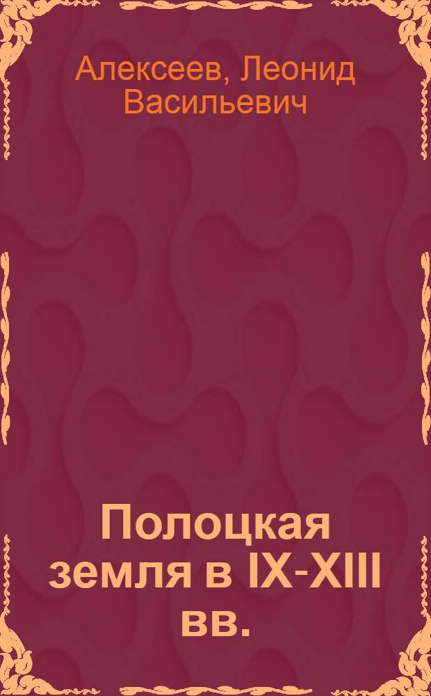 Полоцкая земля в IX-XIII вв. : Автореферат дис., представл. на соискание учен. степени кандидата ист. наук