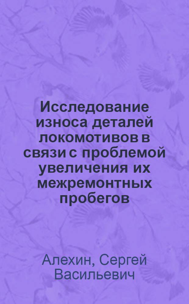 Исследование износа деталей локомотивов в связи с проблемой увеличения их межремонтных пробегов : Автореферат дис., представл. на соискание учен. степени доктора техн. наук