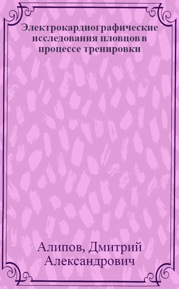 Электрокардиографические исследования пловцов в процессе тренировки : Автореферат дис. на соискание учен. степени кандидата биол. наук